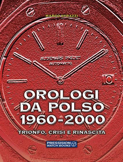 Orologi da polso 1960-2000. Trionfo, crisi e rinascita. Ediz. illustrata - Marco Strazzi - copertina