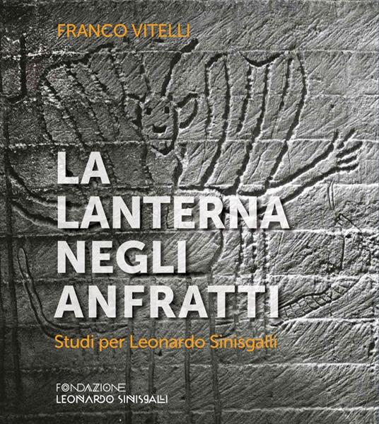 La lanterna negli anfratti. Studi per Leonardo Sinisgalli - Franco Vitelli  - Libro - Fondazione Leonardo Sinisgalli - | IBS