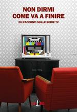 Non dirmi come va a finire. 20 racconti sulle serie TV