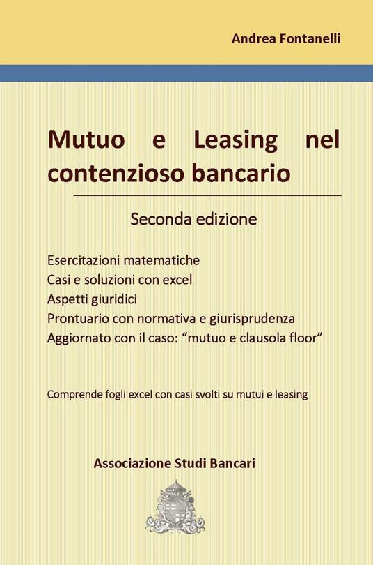 Mutuo e leasing nel contenzioso bancario. Esercitazioni matematiche, casi e soluzioni con excel, aspetti giuridici, prontuario con normativa e giurisprudenza, aggiornato con il caso: «mutuo e clausola floor». Con Contenuto digitale per download e accesso on line: fogli Excel scaricabili online - Andrea Fontanelli - copertina