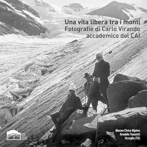 Una vita libera tra i monti. Fotografie di Carlo Virando accademico del CAI. Catalogo della mostra (Usseglio, 7 luglio-22 settembre 2019). Ediz. illustrata - copertina