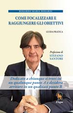 Come focalizzare e raggiungere gli obiettivi. Guida pratica. Dedicato a chiunque si trovi in un qualunque punto A e desidera arrivare in un qualsiasi punto B