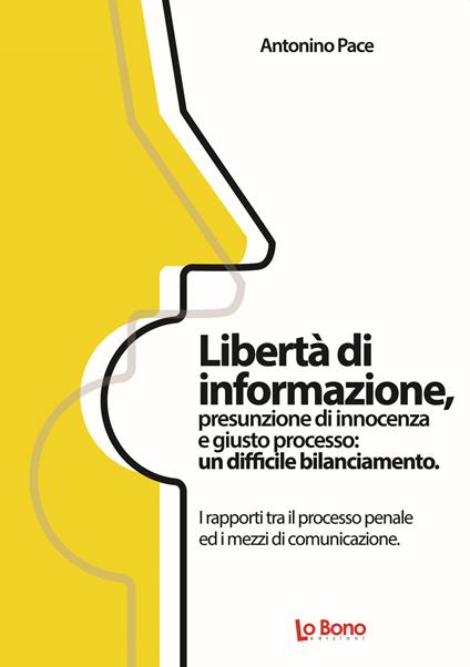 Libertà di informazione, presunzione di innocenza e giusto processo: un difficile bilanciamento. I rapporti tra il processo penale ed i mezzi di comunicazione - Antonino Pace - copertina