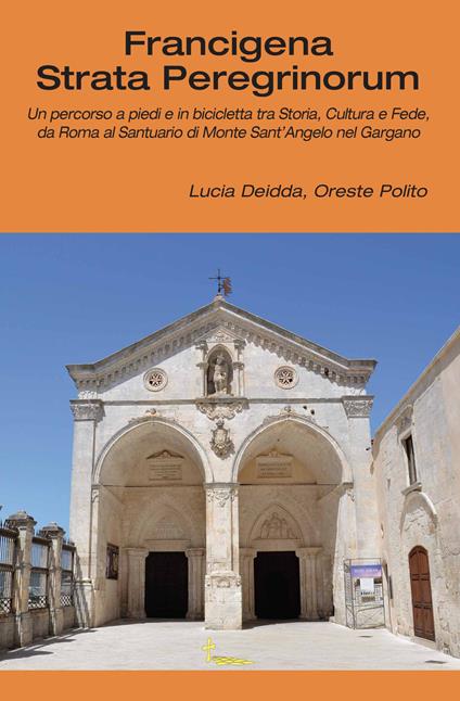 Francigena strata peregrinorum. Un percorso a piedi e in bicicletta tra storia, cultura e fede, da Roma al Santuario di Monte Sant'Angelo nel Gargano - Lucia Deidda,Oreste Polito - copertina