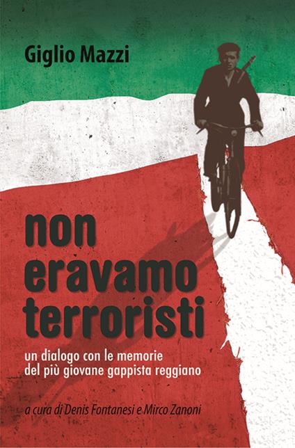 Non eravamo terroristi. Un dialogo con le memorie del più giovane gappista reggiano - Giglio Mazzi - copertina