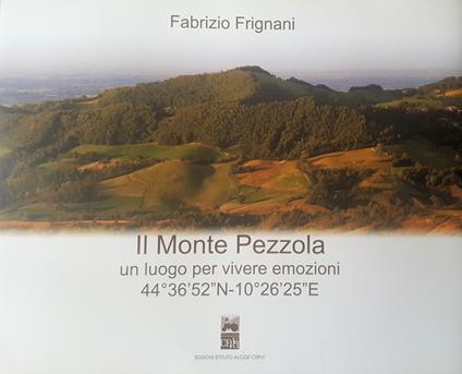 Il Monte Pezzola. Un luogo per vivere emozioni 44°36'52"N-10°26'25"E. Ediz. illustrata - Fabrizio Frignani - copertina