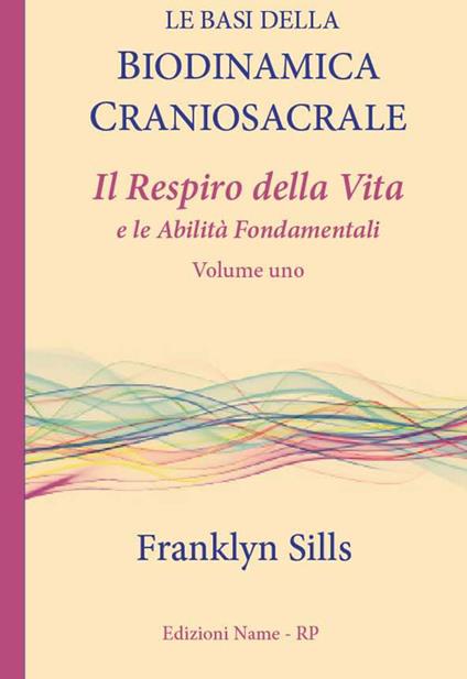 Le basi della biodinamica craniosacrale. Vol. 1: respiro della vita e le abilità fondamentali, Il. - Franklyn Sills - copertina