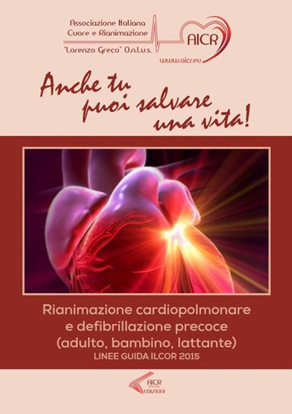 Anche tu puoi salvare una vita! Rianimazione cardiopolmonare e defibrillazione precoce (adulto, bambino, lattante). Linee guida ILCOR 2015 - copertina