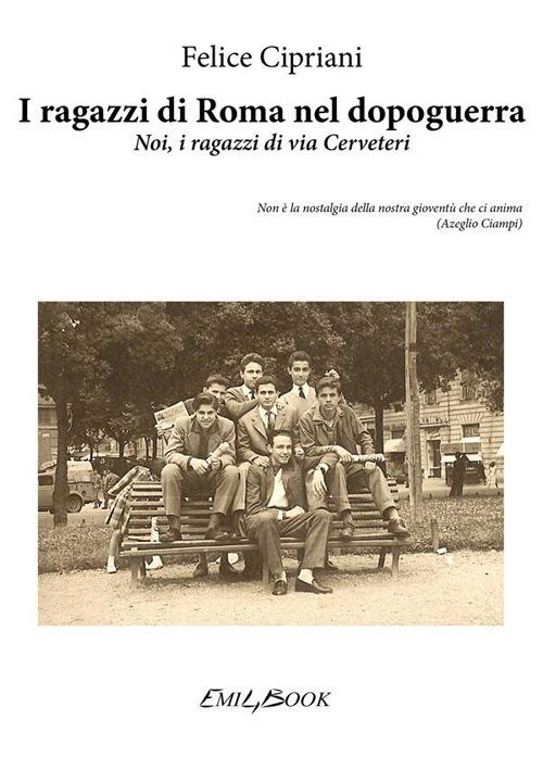 I ragazzi di Roma nel dopoguerra. Noi, i ragazzi di via Cerveteri - Felice Cipriani - ebook