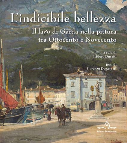 L' indicibile bellezza. Il lago di Garda nella pittura tra Ottocento e Novecento - Fiorenzo Degasperi - copertina