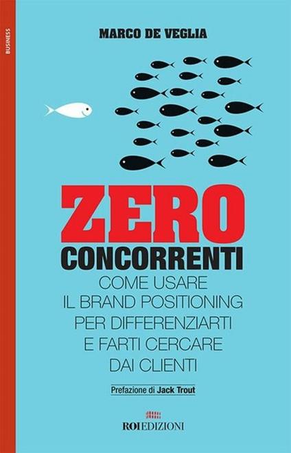 Zero concorrenti. Come usare il brand positioning per differenziarti e farti cercare dai clienti - Marco De Veglia - copertina