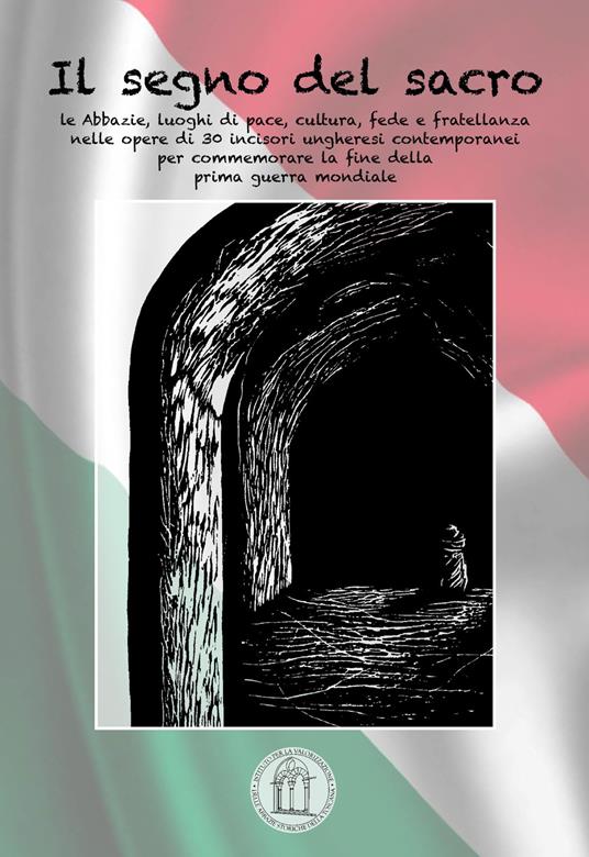 Il segno del sacro. Abbazie in terra d'Ungheria: luoghi di pace, cultura, fede e fratellanza nelle opere di 30 incisori ungheresi contemporanei per commemorare la fine della prima guerra mondiale. Ediz. illustrata - copertina