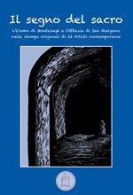 Il segno del sacro. L'Eremo di Montesiepi e l'Abbazia di San Galgano nelle stampe originali di 62 artisti contemporanei. Ediz. illustrata