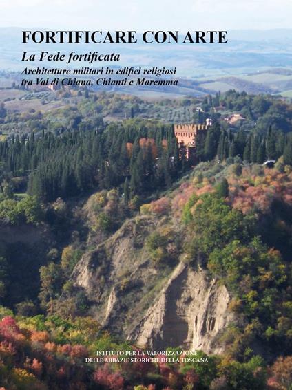 Fortificare con l'arte. La fede fortificata. Architetture militari in edifici religiosi tra Val di Chiana, Chianti e Maremma - copertina