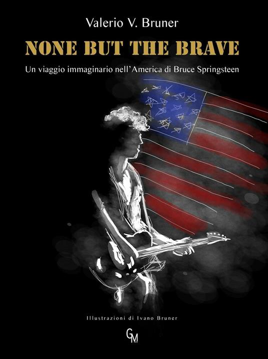 None but the brave. Un viaggio immaginario nell'America di Bruce Springsteen - Valerio V. Bruner - copertina