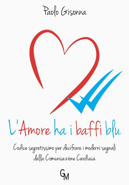 L’amore ha i baffi blu. Codice segretissimo per decifrare i moderni segnali della comunicazione cardiaca - Paolo Gisonna - copertina