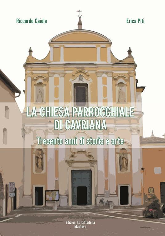 La chiesa parrocchiale di Cavriana. Trecento anni di storia e arte - Riccardo Caiola,Erica Piti - copertina