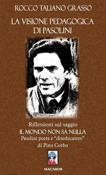 La visione pedagogica di Pasolini. Riflessioni sul saggio «Il mondo non sa nulla» Pasolini poeta e diseducatore di Pino Corbo - Rocco Taliano Grasso - copertina