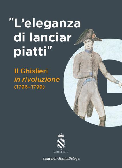 «L' eleganza di lanciar piatti». Il Ghislieri in rivoluzione (1796-1799) - copertina