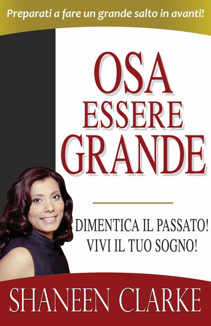 Osa essere grande. Dimentica il passato! Vivi il tuo sogno! - Shaneen Clarke - copertina