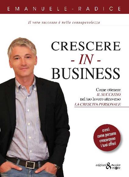 Crescere in business. Come ottenere il successo nel tuo lavoro attraverso la crescita personale - Emanuele Radice - copertina