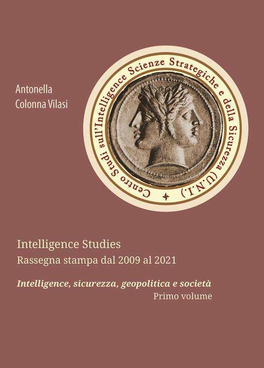 Intelligence Studies. Rassegna stampa dal 2009 al 2021. Intelligence, sicurezza, geopolitica e società. Vol. 1 - Antonella Colonna Vilasi - copertina