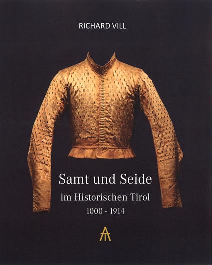 Samt und Seide im Historischen Tirol 1000-1914 - Richard Vill - copertina