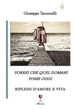 Vorrei che quel domani fosse oggi. Riflessi d'amore e vita