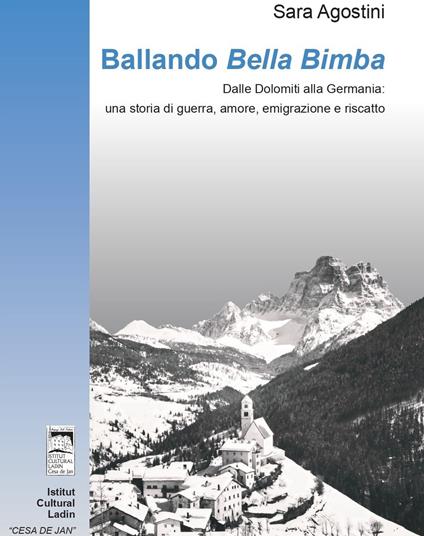 Ballando «Bella Bimba». Dalle Dolomiti alla Germania: una storia di guerra, amore, emigrazione e riscatto - Sara Agostini - copertina