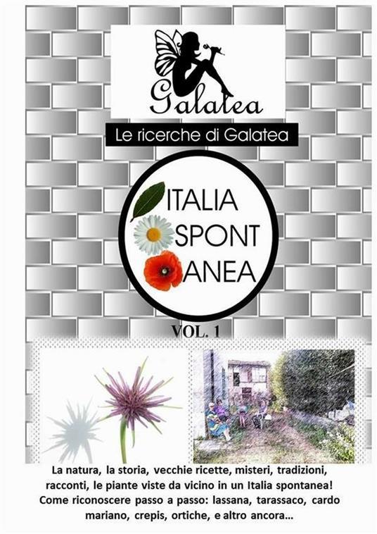 Italia spontanea. La natura, la storia, vecchie ricette, misteri, tradizioni, racconti, le piante viste da vicino in un'Italia spontanea!. Vol. 1 - Galatea - ebook