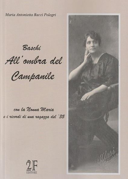 Baschi all'ombra del campanile. Con la nonna Maria e i ricordi di una ragazza del '35 - Maria Antonietta Bacci Polegri - copertina