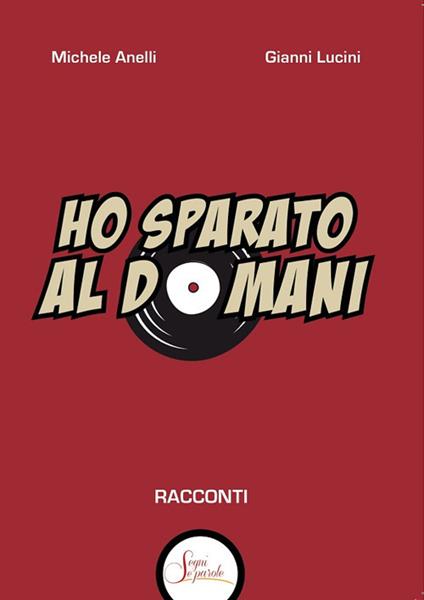 Ho sparato al domani - Gianni Lucini,Michele Anelli - copertina