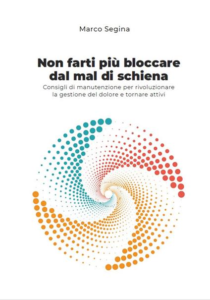 Non farti più bloccare dal mal di schiena. Consigli di manutenzione per rivoluzionare la gestione del dolore e tornare attivi - Marco Segina - copertina