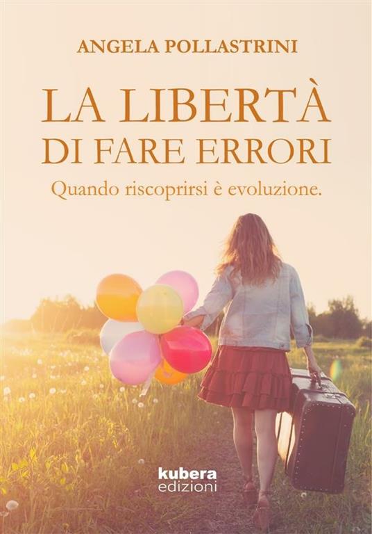 La libertà di fare errori. Quando riscoprirsi è evoluzione - Angela Pollastrini - ebook