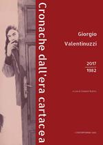 Giorgio Valentinuzzi. Cronache dall'era cartacea 2017-1982. Ediz. illustrata