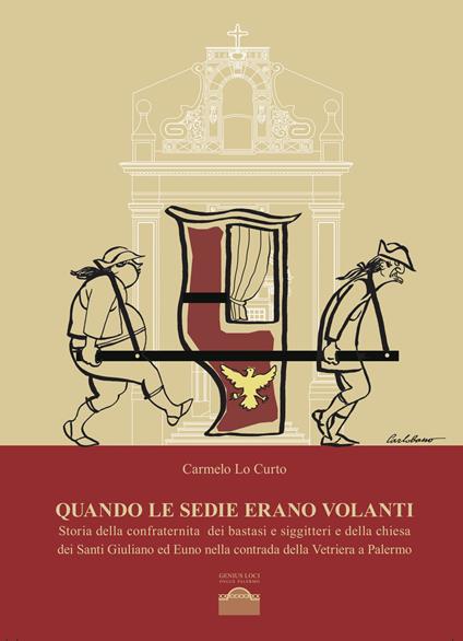 Quando le sedie erano volanti. Storia della confraternita dei bastasi siggitteri e della chiesa dei Santi Giuliano ed Euno nella contrada della Vetriera a Palermo - Carmelo Lo Curto - copertina