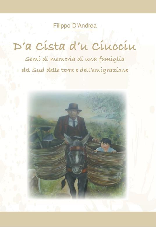 D'a cista d'u ciucciu. Semi di memoria di una famiglia del Sud delle terre e dell'emigrazione - Filippo D'Andrea - copertina