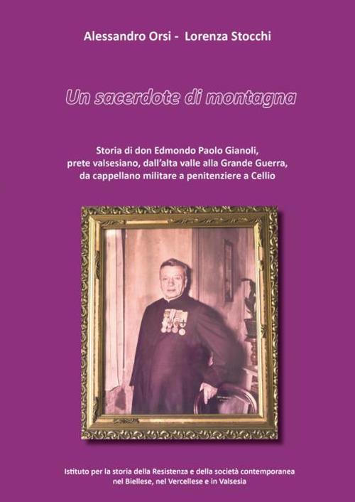 Un sacerdote di montagna. Storia di don Edmondo Paolo Gianoli, prete valsesiano, dall'alta valle alla Grande Guerra, da cappellano militare a penitenziere a Cellio - Alessandro Orsi,Lorenza Stocchi - copertina