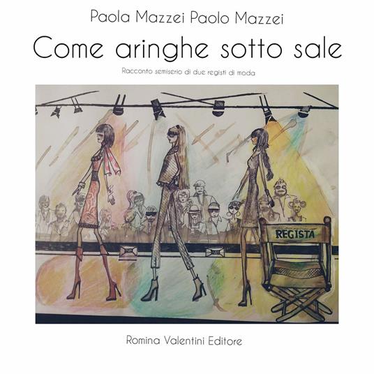 Come aringhe sotto sale. Racconto semiserio di due registi di moda - Paola Mazzei,Paolo Mazzei - copertina