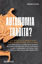 Autonomia tradita? Lo Statuto Speciale della Regione Siciliana. Commento storico, giuridico ed economico allo Statuto Speciale letto come Costituzione e patto confederativo tra Sicilia e Italia e disamina della sua parziale applicazione