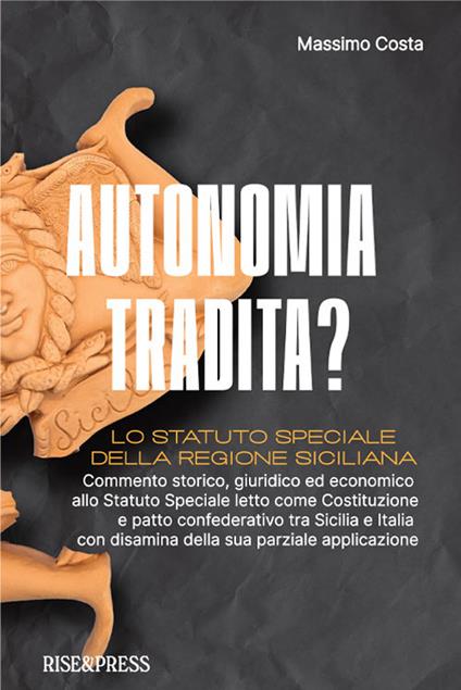 Autonomia tradita? Lo Statuto Speciale della Regione Siciliana. Commento storico, giuridico ed economico allo Statuto Speciale letto come Costituzione e patto confederativo tra Sicilia e Italia e disamina della sua parziale applicazione - Massimo Costa - copertina