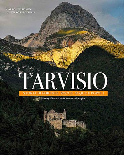 Tarvisio. Storie di foreste, rocce, acque e popoli. Ediz. italiana e inglese - Umberto Sarcinelli - copertina