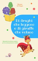 Di draghi che leggono e di giraffe che volano. Manuale di scrittura creativa per la scuola primaria e media