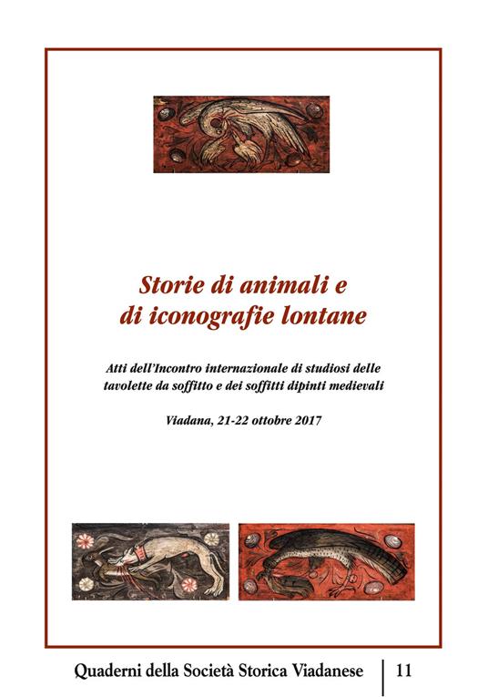 Storie di animali e di iconografie lontane. Atti dell'incontro internazionale di studiosi delle tavolette da soffitto e dei soffitti dipinti medievali. (Viadana, 21-22 ottobre 2017). Ediz. multilingue - copertina