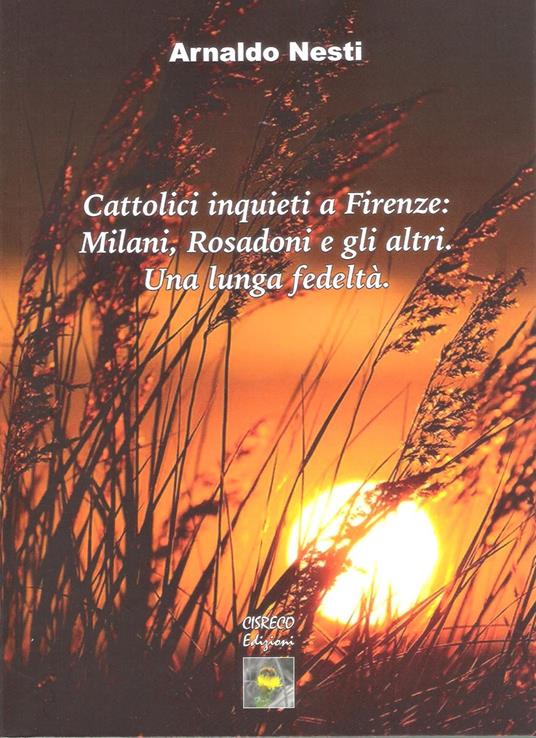 Cattolici inquieti a Firenze: Milani, Rosadoni e gli altri. Una lunga fedeltà. Saggi e interviste dal 1967 al 2019 con una appendice derdicata a don Luigi Rosadoni nel Novantesimo della nascita - Arnaldo Nesti - copertina