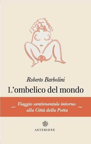 L' ombelico del mondo - Roberto Barbolini - Libro - Asterione - | IBS