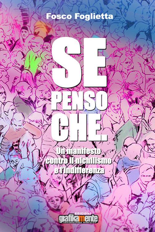 Se penso che. Un manifesto contro il nichilismo e l'indifferenza. Nuova ediz. - Fosco Foglietta - copertina