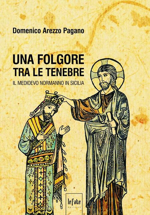 Una folgore tra le tenebre. Il Medioevo normanno in Sicilia - Domenico Arezzo Pagano - copertina