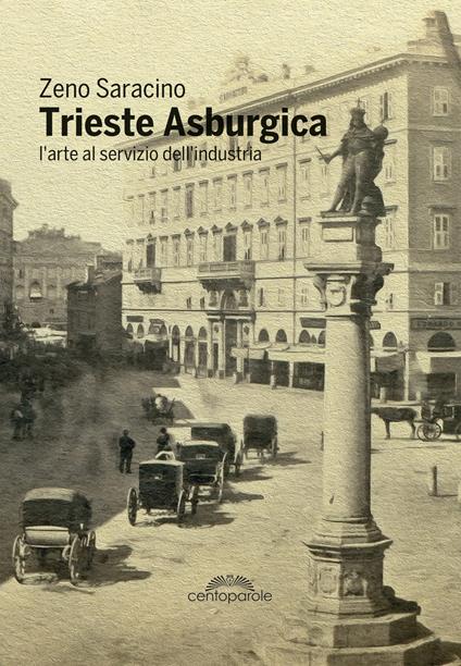 Trieste asburgica. L'arte al servizio dell'industria. Ediz. illustrata - Zeno Saracino - copertina
