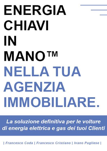 Energia chiavi in mano nella tua agenzia immobiliare. La soluzione definitiva per le volture di energia elettrica e gas dei tuoi clienti - Francesco Coda,Francesco Cristiano,Ivano Pugliese - copertina